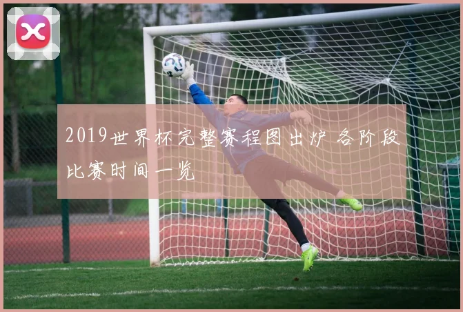 2019世界杯完整赛程图出炉 各阶段比赛时间一览