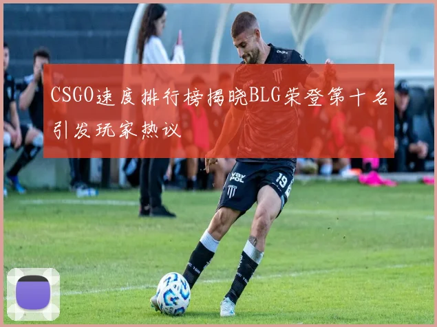 CSGO速度排行榜揭晓BLG荣登第十名引发玩家热议