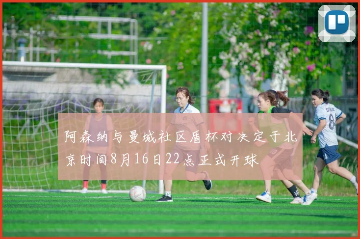 阿森纳与曼城社区盾杯对决定于北京时间8月16日22点正式开球