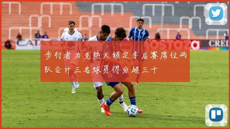 步行者力克热火锁定季后赛席位两队合计三名球员得分超三十