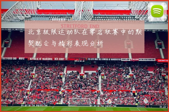 北京极限运动队在攀岩联赛中的默契配合与精彩表现分析