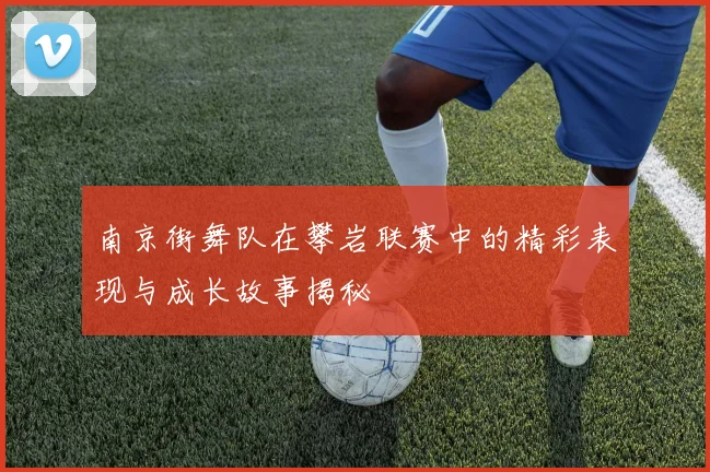 南京街舞队在攀岩联赛中的精彩表现与成长故事揭秘