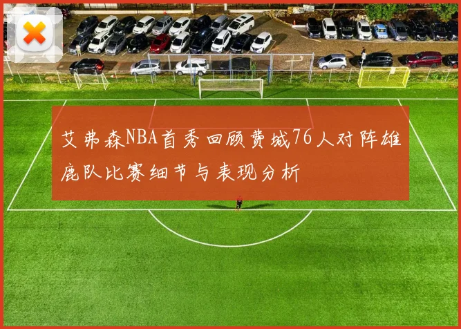 艾弗森NBA首秀回顾费城76人对阵雄鹿队比赛细节与表现分析